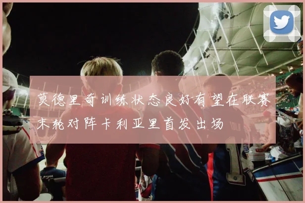 莫德里奇训练状态良好有望在联赛末轮对阵卡利亚里首发出场