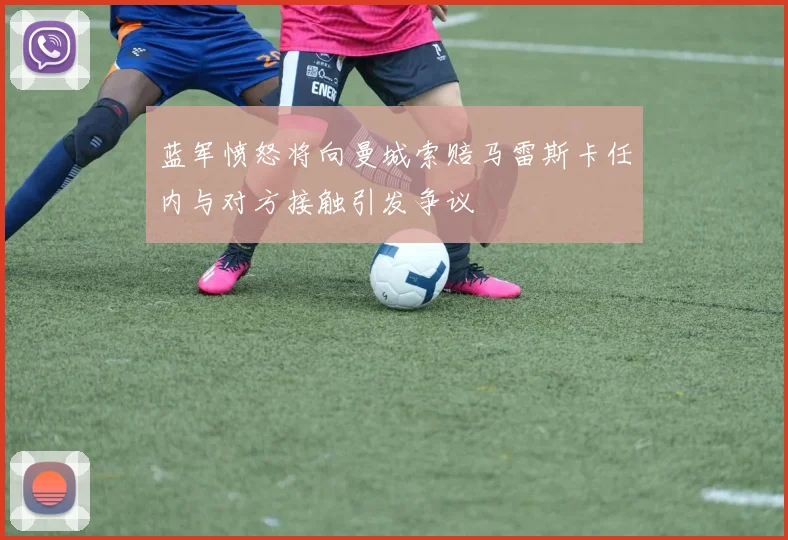 蓝军愤怒将向曼城索赔马雷斯卡任内与对方接触引发争议