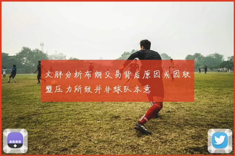 文胖分析布朗交易背后原因或因联盟压力所致并非球队本意