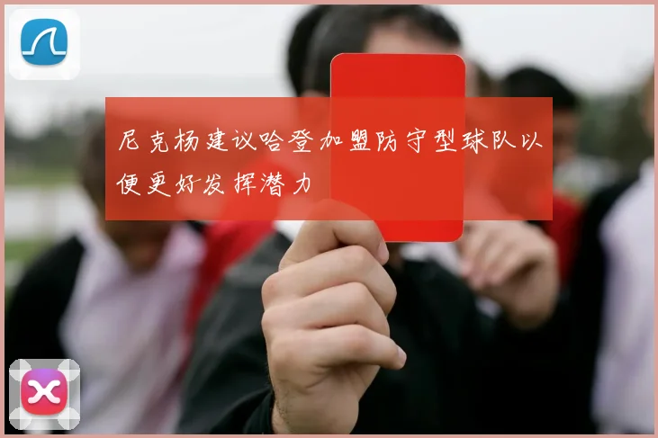 尼克杨建议哈登加盟防守型球队以便更好发挥潜力